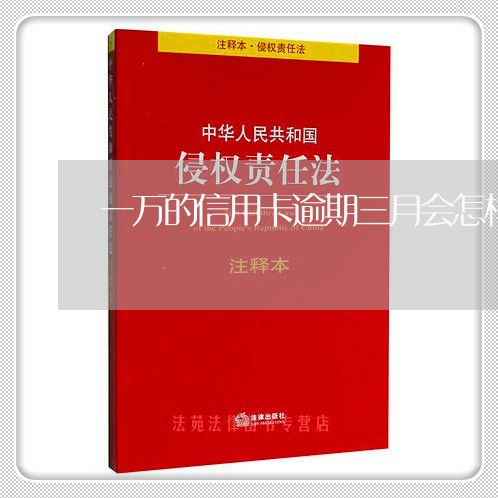 一万的信用卡逾期三月会怎样呢/2023020711343