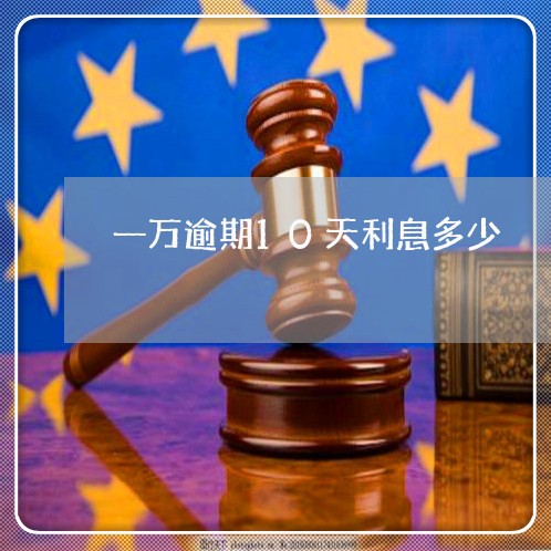 一万逾期10天利息多少 一万逾期10天利息多少