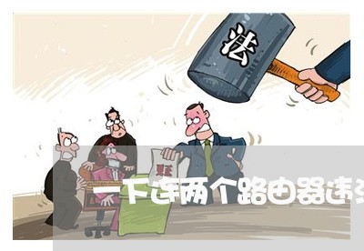 一下连两个路由器违法 一下连两个路由器违法