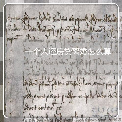 一个人还房贷离婚怎么算/2023041938162 一个人还房贷离婚怎么算/2023041938162