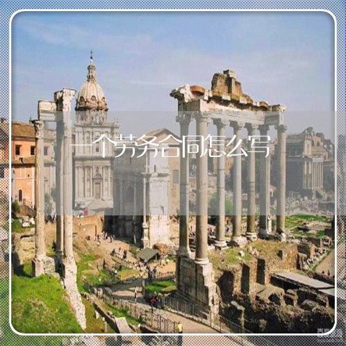 一个劳务合同怎么写/2023011702706 一个劳务合同怎么写/2023011702706