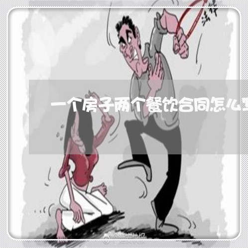 一个房子两个餐饮合同怎么写/2023061527250 一个房子两个餐饮合同怎么写/2023061527250