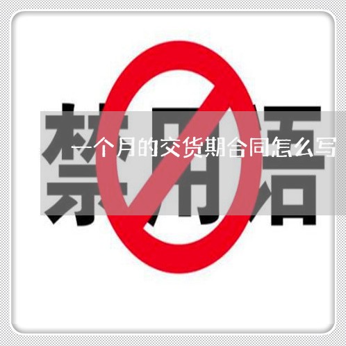 一个月的交货期合同怎么写/2023061649271 一个月的交货期合同怎么写/2023061649271