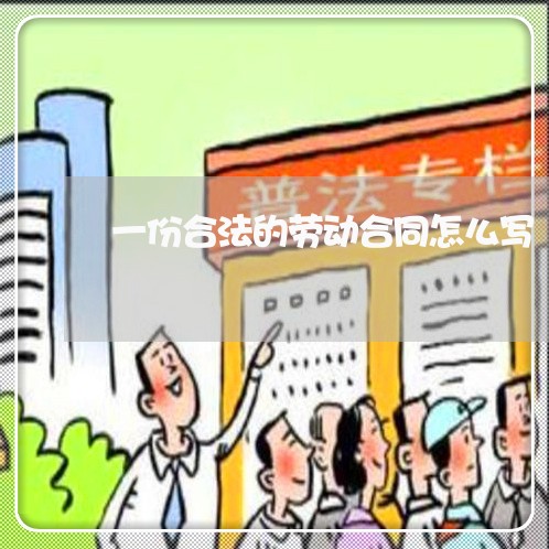 一份合法的劳动合同怎么写/2023060816160 一份合法的劳动合同怎么写/2023060816160