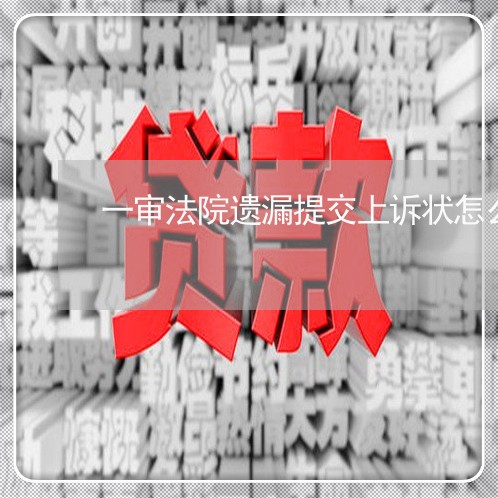 一审法院遗漏提交上诉状怎么补救