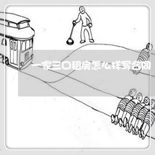 一家三口租房怎么样写合同/2023061618240 一家三口租房怎么样写合同/2023061618240