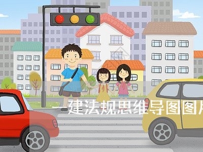 一建法规思维导图图片版 一建法规思维导图图片版