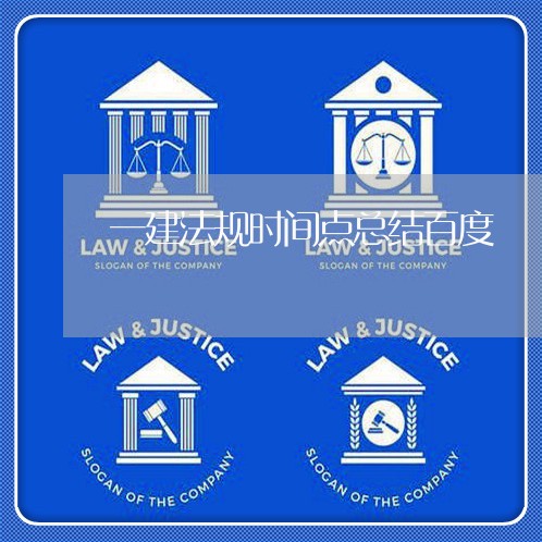 一建法规时间点总结百度 一建法规时间点总结百度