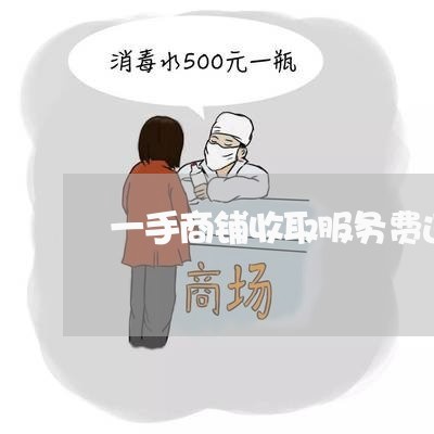 一手商铺收取服务费违法吗