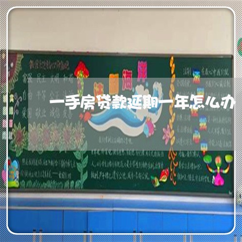一手房贷款延期一年怎么办/2023061137494 一手房贷款延期一年怎么办/2023061137494