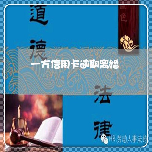 一方信用卡逾期离婚 一方信用卡逾期离婚