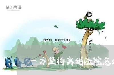 一方坚持离婚法院怎么判 一方坚持离婚法院怎么判