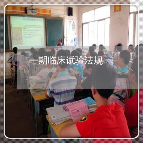 一期临床试验法规 一期临床试验法规