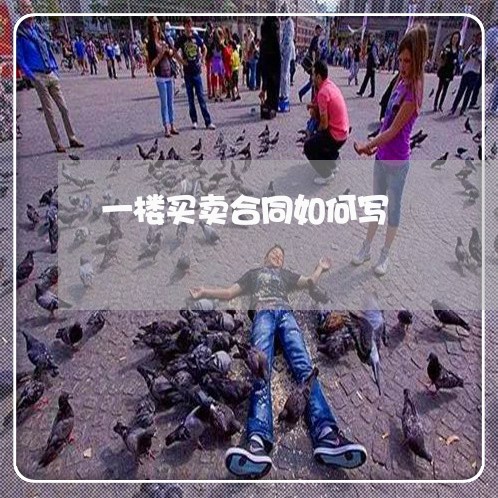 一楼买卖合同如何写/2023060294060