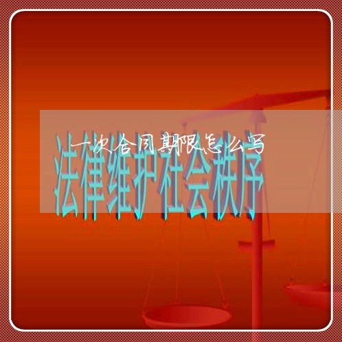 一次合同期限怎么写/2023060159491 一次合同期限怎么写/2023060159491