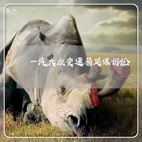 一汽大众变速箱延保诉讼