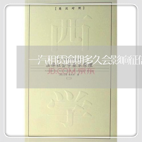 一汽租赁逾期多久会影响征信