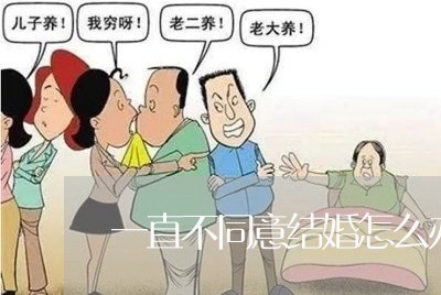 一直不同意结婚怎么办理离婚/2023060394017