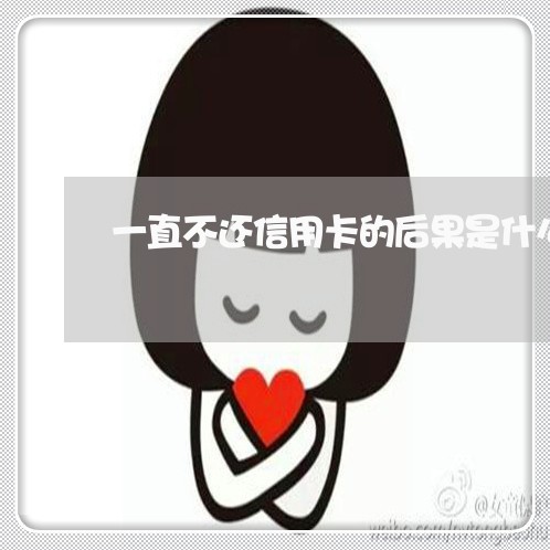 一直不还信用卡的后果是什么意思