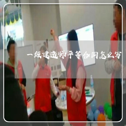 一级建造师平等合同怎么写/2023061636161