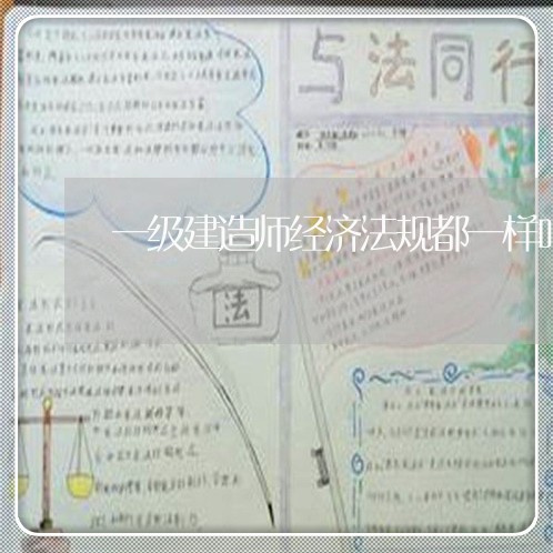 一级建造师经济法规都一样吗 一级建造师经济法规都一样吗
