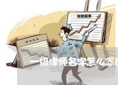 一级律师名字怎么念的 一级律师名字怎么念的