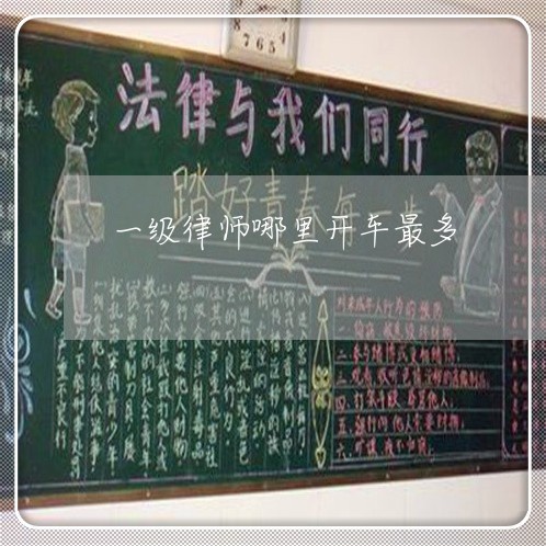 一级律师哪里开车最多 一级律师哪里开车最多