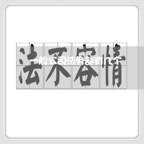 一般公司法务部有几个 一般公司法务部有几个
