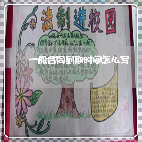 一般合同到期时间怎么写/2023060140573 一般合同到期时间怎么写/2023060140573