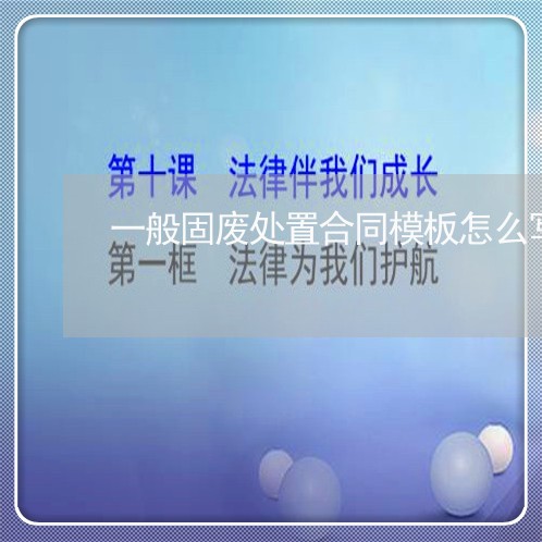 一般固废处置合同模板怎么写/2023060847248 一般固废处置合同模板怎么写/2023060847248