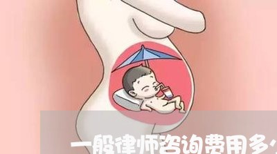 一般律师咨询费用多少钱 一般律师咨询费用多少钱