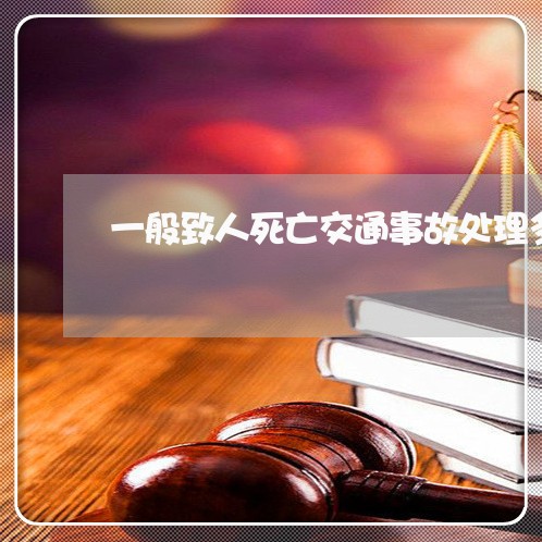 一般致人死亡交通事故处理多久/2023061362824