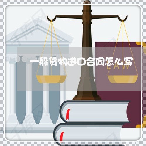 一般货物进口合同怎么写/2023041756360