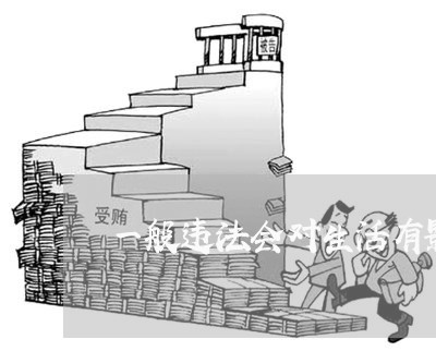 一般违法会对生活有影响吗 一般违法会对生活有影响吗