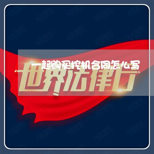 一起购买挖机合同怎么写/2023060338264