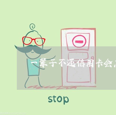 一辈子不还信用卡会怎样处理逾期 一辈子不还信用卡会怎样处理逾期