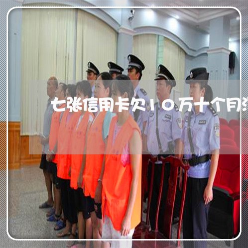 七张信用卡欠10万十个月没还 七张信用卡欠10万十个月没还