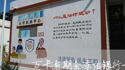 万卡逾期会冻结银行卡吗 万卡逾期会冻结银行卡吗