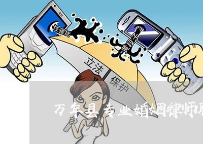 万年县专业婚姻律师联系方式