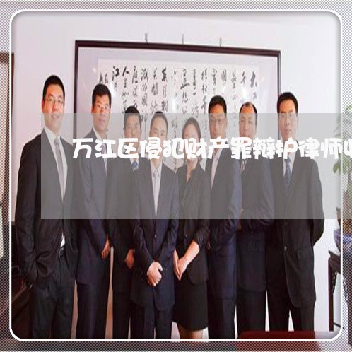万江区侵犯财产罪辩护律师收费 万江区侵犯财产罪辩护律师收费