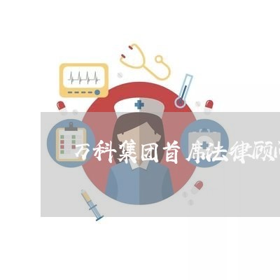 万科集团首席法律顾问 万科集团首席法律顾问