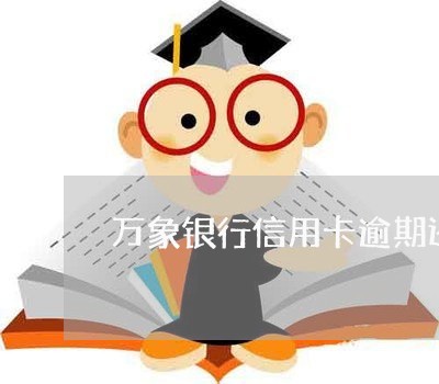 万象银行信用卡逾期还款 万象银行信用卡逾期还款