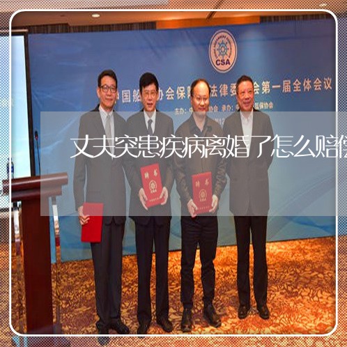 丈夫突患疾病离婚了怎么赔偿/2023061216037 丈夫突患疾病离婚了怎么赔偿/2023061216037