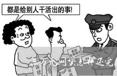 三万元网贷怎样还完款呢/2023111684816