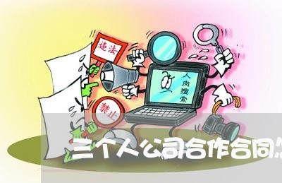 三个人公司合作合同怎么写/2023060703605 三个人公司合作合同怎么写/2023060703605
