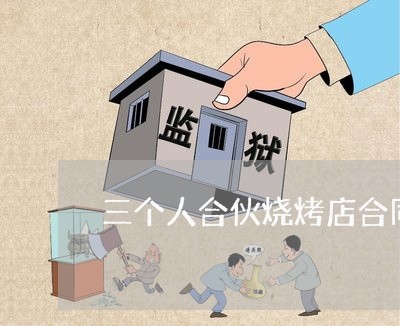 三个人合伙烧烤店合同怎么写/2023061654927 三个人合伙烧烤店合同怎么写/2023061654927