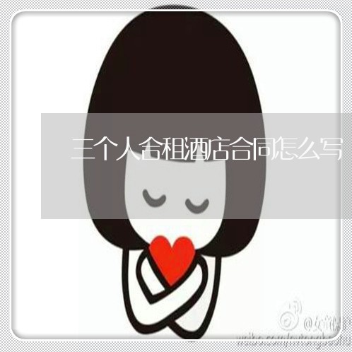 三个人合租酒店合同怎么写/2023060626148