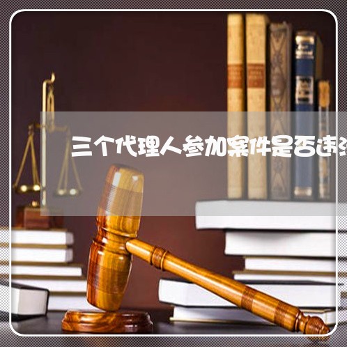 三个代理人参加案件是否违法
