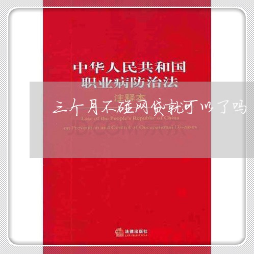 三个月不碰网贷就可以了吗/2023022846070