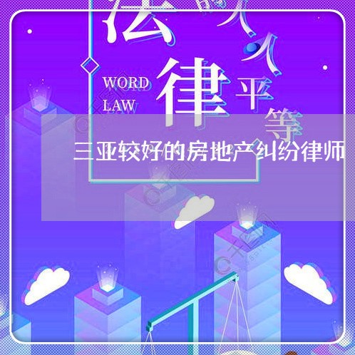 三亚较好的房地产纠纷律师